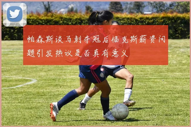 帕森斯谈马刺夺冠后福克斯薪资问题引发热议是否真有意义