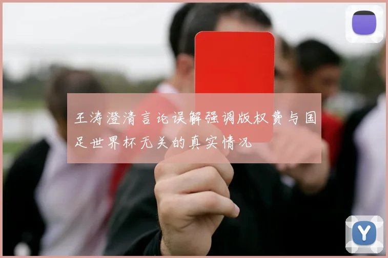 王涛澄清言论误解强调版权费与国足世界杯无关的真实情况