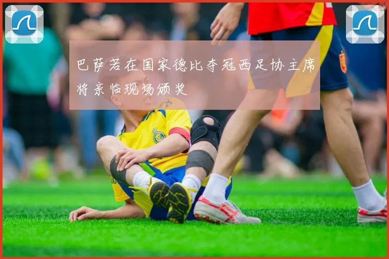 巴萨若在国家德比夺冠西足协主席将亲临现场颁奖