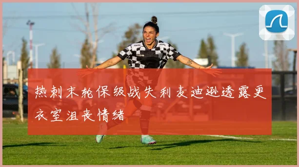 热刺末轮保级战失利麦迪逊透露更衣室沮丧情绪