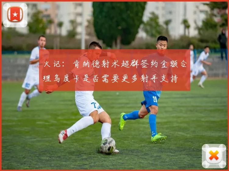 火记：肯纳德射术超群签约金额合理乌度卡是否需要更多射手支持