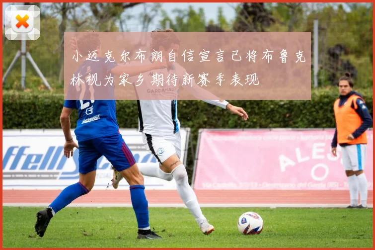 小迈克尔布朗自信宣言已将布鲁克林视为家乡期待新赛季表现