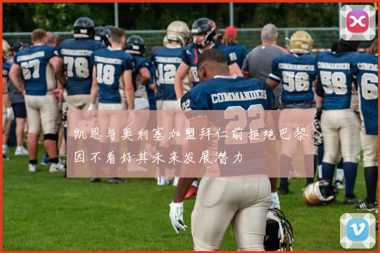 凯恩与奥利塞加盟拜仁前拒绝巴黎因不看好其未来发展潜力
