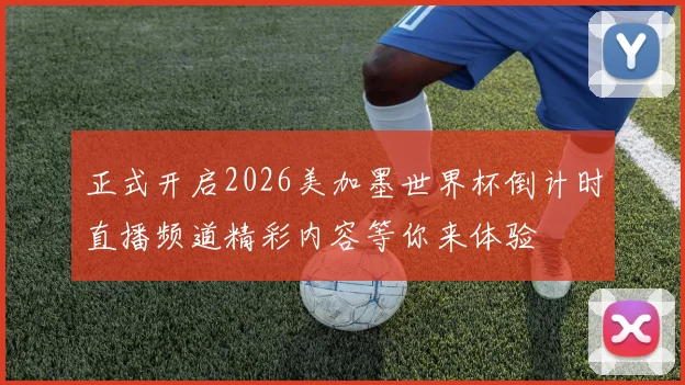 正式开启2026美加墨世界杯倒计时直播频道精彩内容等你来体验